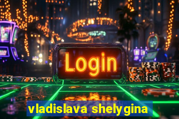 vladislava shelygina